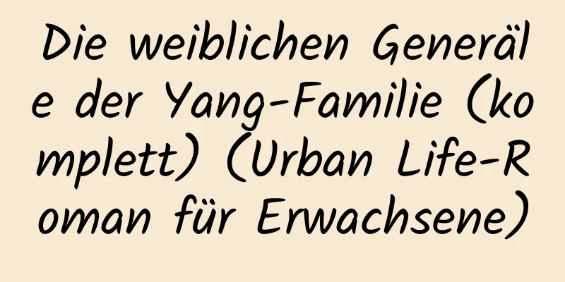 Die weiblichen Generäle der Yang-Familie (komplett) (Urban Life-Roman für Erwachsene)