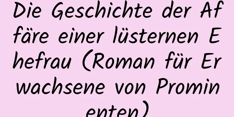 Die Geschichte der Affäre einer lüsternen Ehefrau (Roman für Erwachsene von Prominenten)