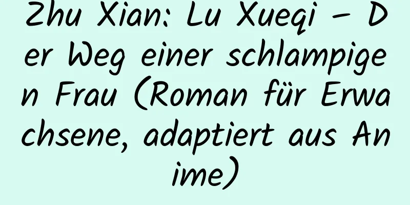 Zhu Xian: Lu Xueqi – Der Weg einer schlampigen Frau (Roman für Erwachsene, adaptiert aus Anime)