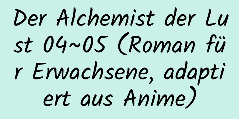 Der Alchemist der Lust 04~05 (Roman für Erwachsene, adaptiert aus Anime)