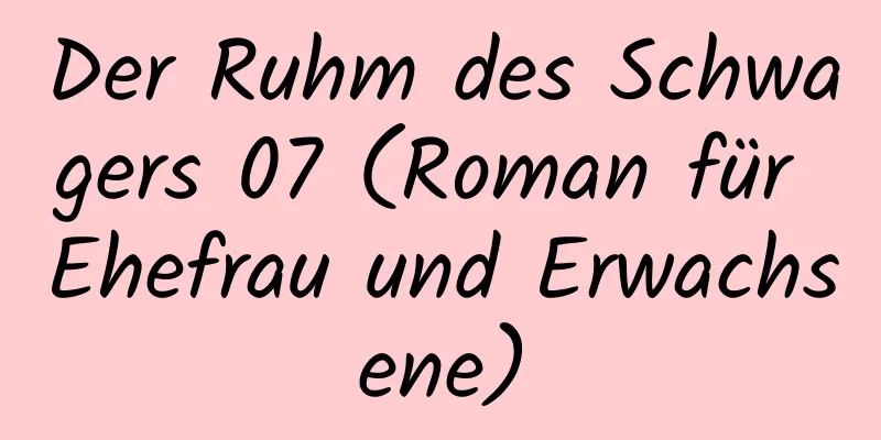 Der Ruhm des Schwagers 07 (Roman für Ehefrau und Erwachsene)