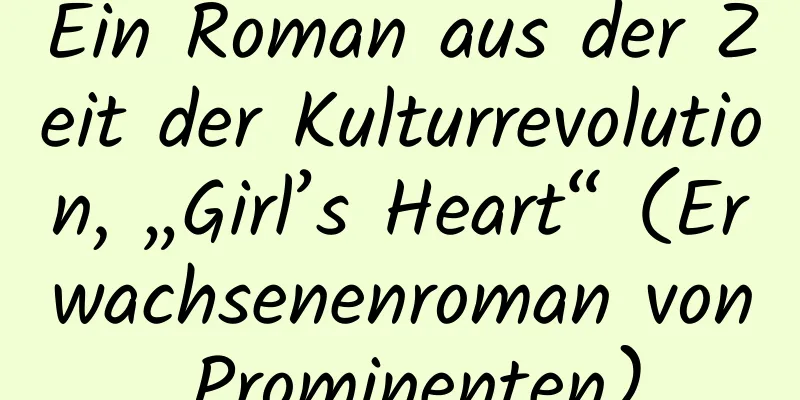 Ein Roman aus der Zeit der Kulturrevolution, „Girl’s Heart“ (Erwachsenenroman von Prominenten)