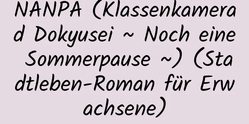 NANPA (Klassenkamerad Dokyusei ~ Noch eine Sommerpause ~) (Stadtleben-Roman für Erwachsene)