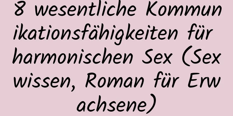 8 wesentliche Kommunikationsfähigkeiten für harmonischen Sex (Sexwissen, Roman für Erwachsene)