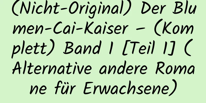 (Nicht-Original) Der Blumen-Cai-Kaiser – (Komplett) Band 1 [Teil 1] (Alternative andere Romane für Erwachsene)