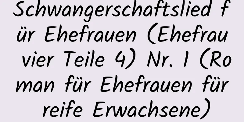 Schwangerschaftslied für Ehefrauen (Ehefrau vier Teile 4) Nr. 1 (Roman für Ehefrauen für reife Erwachsene)