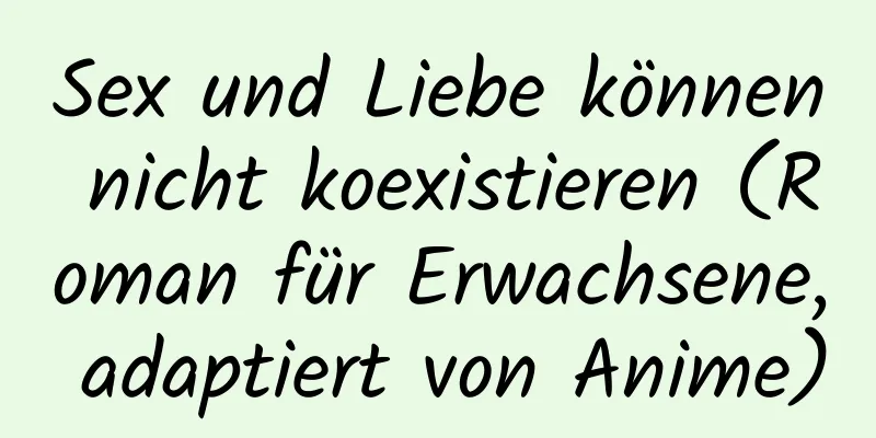 Sex und Liebe können nicht koexistieren (Roman für Erwachsene, adaptiert von Anime)