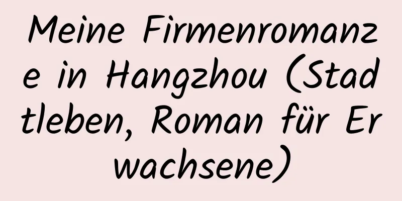 Meine Firmenromanze in Hangzhou (Stadtleben, Roman für Erwachsene)