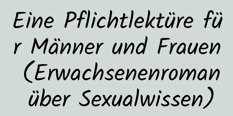 Eine Pflichtlektüre für Männer und Frauen (Erwachsenenroman über Sexualwissen)