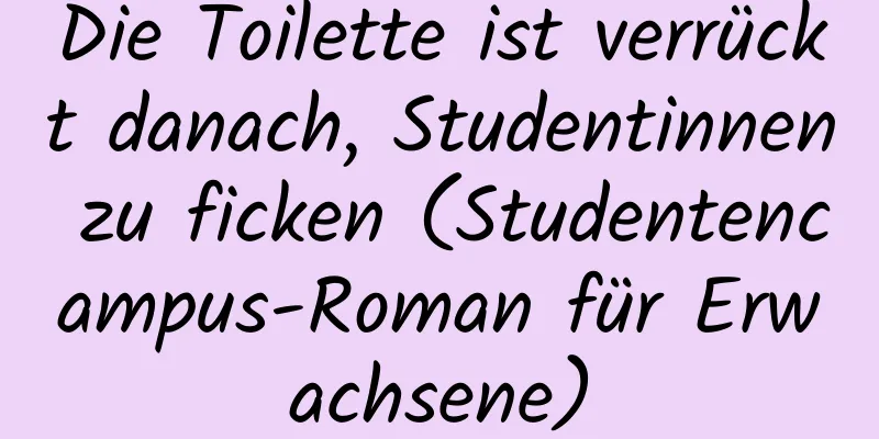 Die Toilette ist verrückt danach, Studentinnen zu ficken (Studentencampus-Roman für Erwachsene)