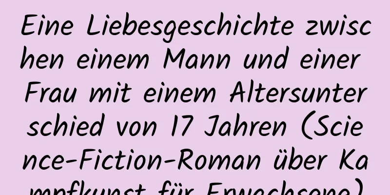 Eine Liebesgeschichte zwischen einem Mann und einer Frau mit einem Altersunterschied von 17 Jahren (Science-Fiction-Roman über Kampfkunst für Erwachsene)