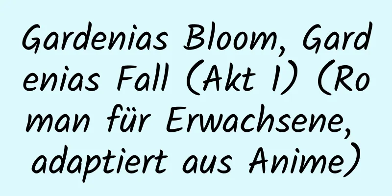 Gardenias Bloom, Gardenias Fall (Akt 1) (Roman für Erwachsene, adaptiert aus Anime)