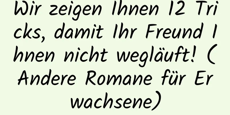 Wir zeigen Ihnen 12 Tricks, damit Ihr Freund Ihnen nicht wegläuft! (Andere Romane für Erwachsene)