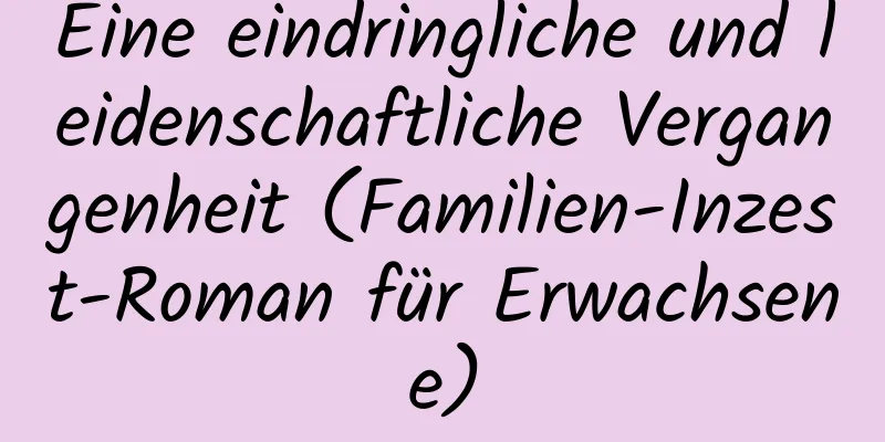 Eine eindringliche und leidenschaftliche Vergangenheit (Familien-Inzest-Roman für Erwachsene)