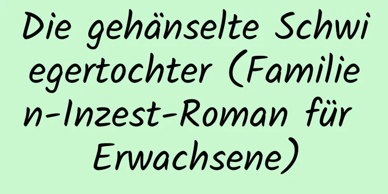 Die gehänselte Schwiegertochter (Familien-Inzest-Roman für Erwachsene)