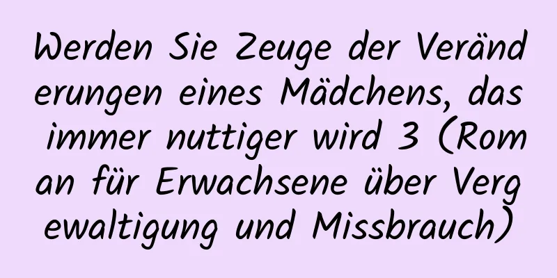 Werden Sie Zeuge der Veränderungen eines Mädchens, das immer nuttiger wird 3 (Roman für Erwachsene über Vergewaltigung und Missbrauch)