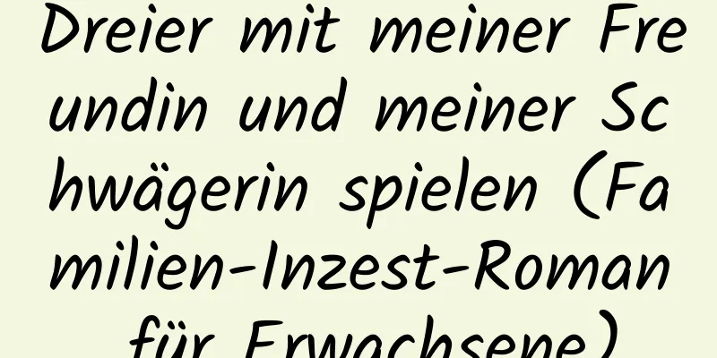 Dreier mit meiner Freundin und meiner Schwägerin spielen (Familien-Inzest-Roman für Erwachsene)