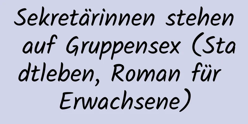 Sekretärinnen stehen auf Gruppensex (Stadtleben, Roman für Erwachsene)