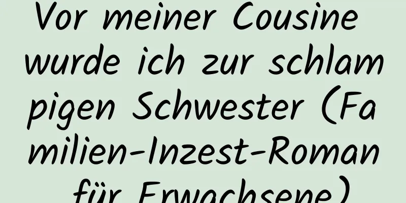 Vor meiner Cousine wurde ich zur schlampigen Schwester (Familien-Inzest-Roman für Erwachsene)