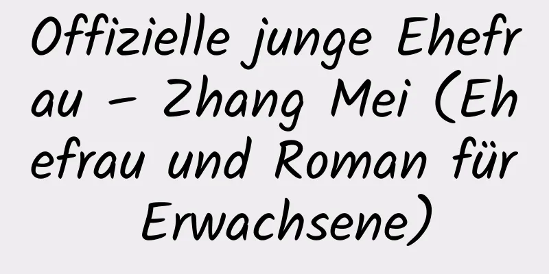 Offizielle junge Ehefrau – Zhang Mei (Ehefrau und Roman für Erwachsene)