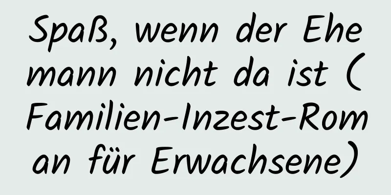 Spaß, wenn der Ehemann nicht da ist (Familien-Inzest-Roman für Erwachsene)