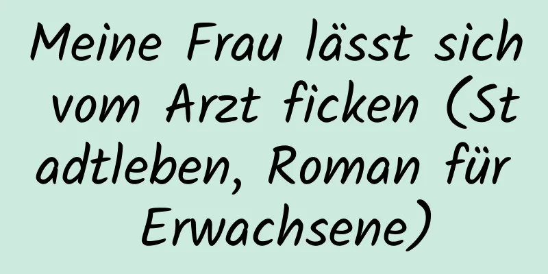 Meine Frau lässt sich vom Arzt ficken (Stadtleben, Roman für Erwachsene)