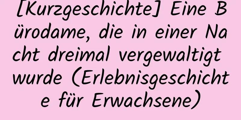 [Kurzgeschichte] Eine Bürodame, die in einer Nacht dreimal vergewaltigt wurde (Erlebnisgeschichte für Erwachsene)