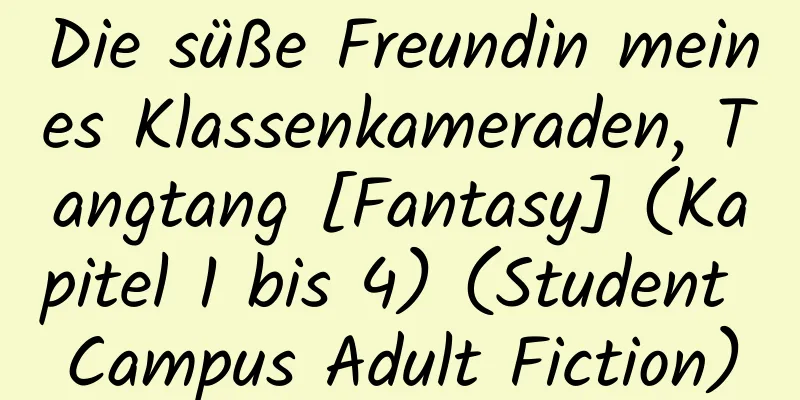 Die süße Freundin meines Klassenkameraden, Tangtang [Fantasy] (Kapitel 1 bis 4) (Student Campus Adult Fiction)