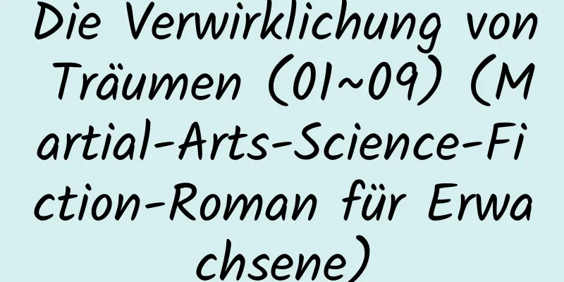 Die Verwirklichung von Träumen (01~09) (Martial-Arts-Science-Fiction-Roman für Erwachsene)