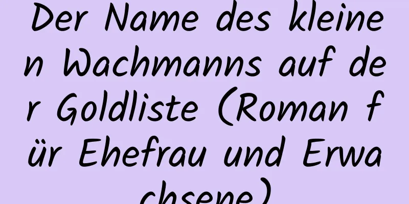 Der Name des kleinen Wachmanns auf der Goldliste (Roman für Ehefrau und Erwachsene)