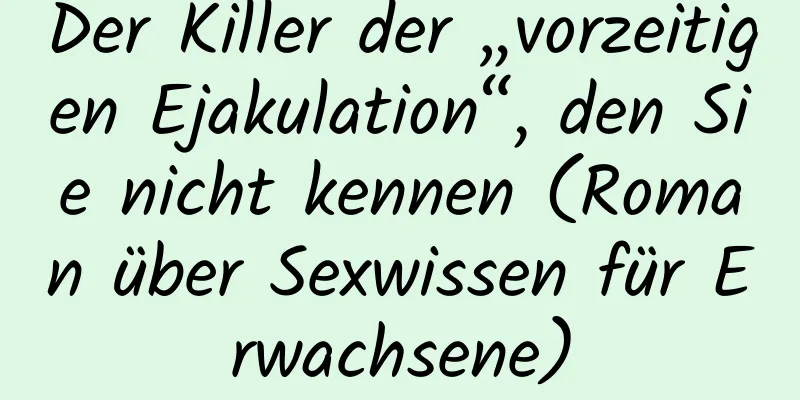 Der Killer der „vorzeitigen Ejakulation“, den Sie nicht kennen (Roman über Sexwissen für Erwachsene)