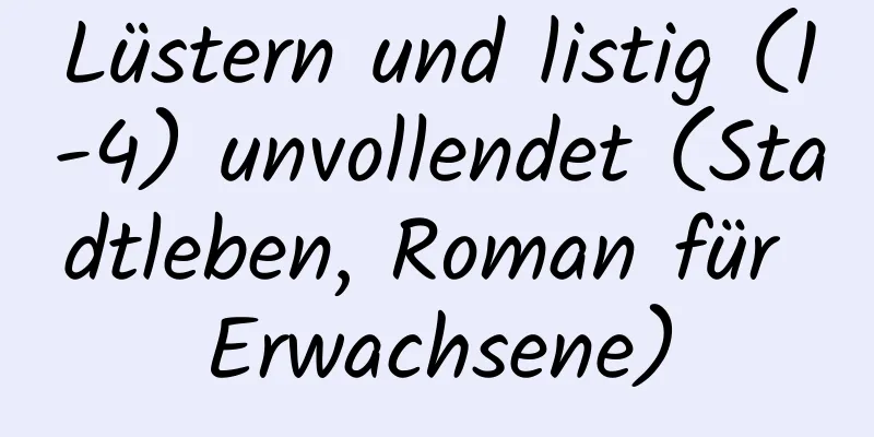 Lüstern und listig (1-4) unvollendet (Stadtleben, Roman für Erwachsene)