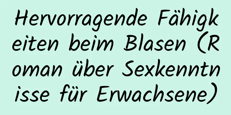 Hervorragende Fähigkeiten beim Blasen (Roman über Sexkenntnisse für Erwachsene)