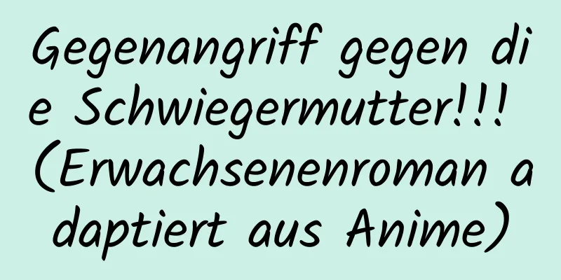 Gegenangriff gegen die Schwiegermutter!!! (Erwachsenenroman adaptiert aus Anime)