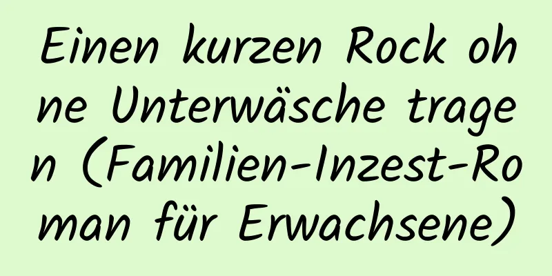 Einen kurzen Rock ohne Unterwäsche tragen (Familien-Inzest-Roman für Erwachsene)