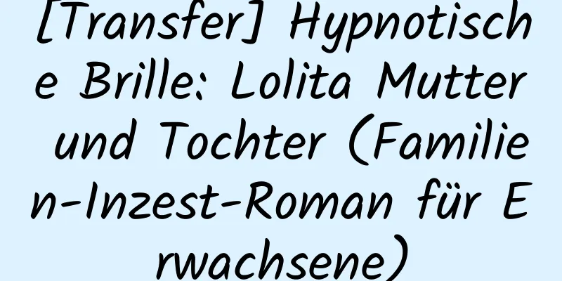 [Transfer] Hypnotische Brille: Lolita Mutter und Tochter (Familien-Inzest-Roman für Erwachsene)