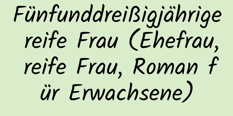 Fünfunddreißigjährige reife Frau (Ehefrau, reife Frau, Roman für Erwachsene)