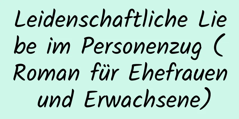 Leidenschaftliche Liebe im Personenzug (Roman für Ehefrauen und Erwachsene)