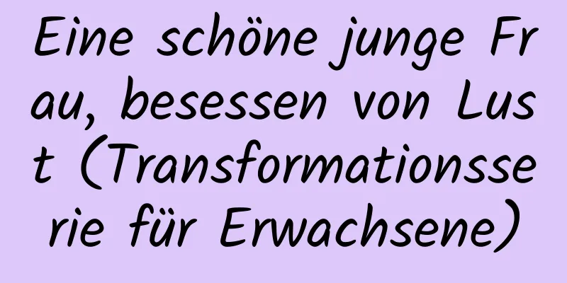 Eine schöne junge Frau, besessen von Lust (Transformationsserie für Erwachsene)