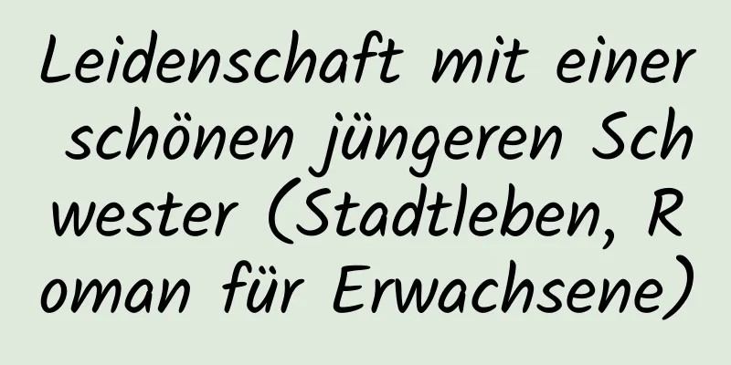 Leidenschaft mit einer schönen jüngeren Schwester (Stadtleben, Roman für Erwachsene)