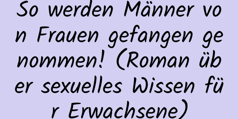 So werden Männer von Frauen gefangen genommen! (Roman über sexuelles Wissen für Erwachsene)