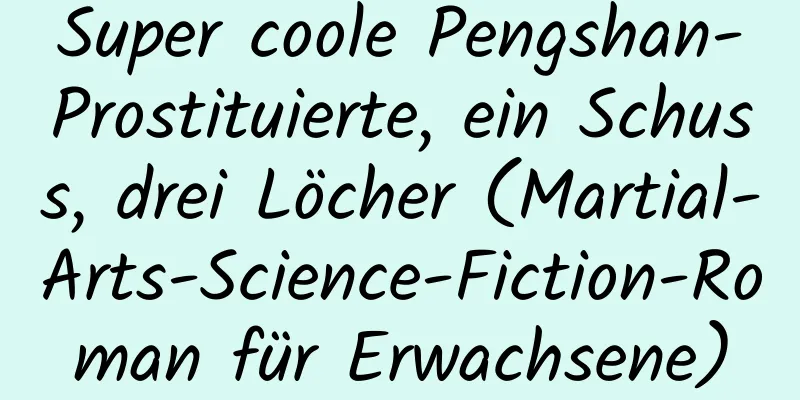 Super coole Pengshan-Prostituierte, ein Schuss, drei Löcher (Martial-Arts-Science-Fiction-Roman für Erwachsene)