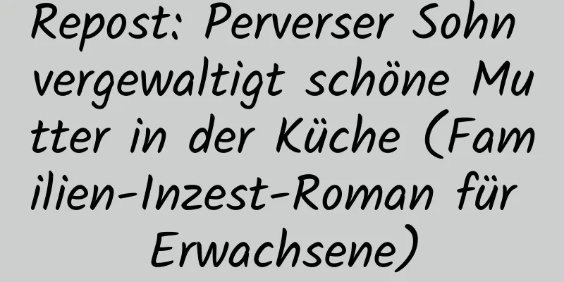 Repost: Perverser Sohn vergewaltigt schöne Mutter in der Küche (Familien-Inzest-Roman für Erwachsene)