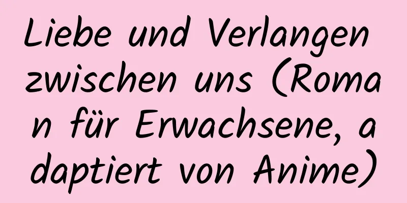 Liebe und Verlangen zwischen uns (Roman für Erwachsene, adaptiert von Anime)