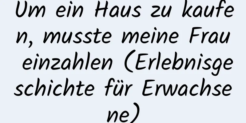 Um ein Haus zu kaufen, musste meine Frau einzahlen (Erlebnisgeschichte für Erwachsene)