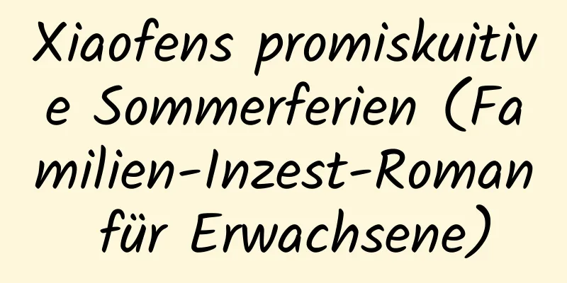 Xiaofens promiskuitive Sommerferien (Familien-Inzest-Roman für Erwachsene)