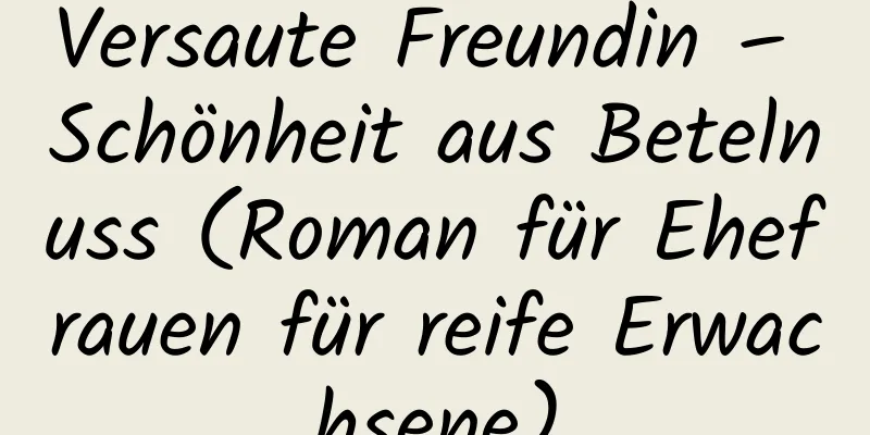 Versaute Freundin – Schönheit aus Betelnuss (Roman für Ehefrauen für reife Erwachsene)