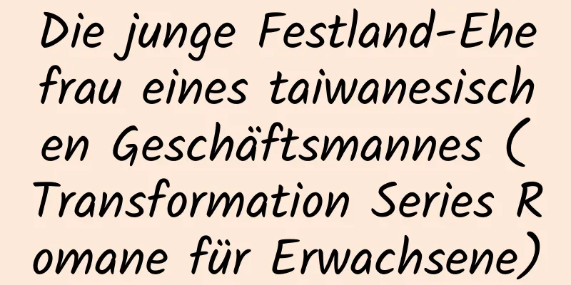 Die junge Festland-Ehefrau eines taiwanesischen Geschäftsmannes (Transformation Series Romane für Erwachsene)