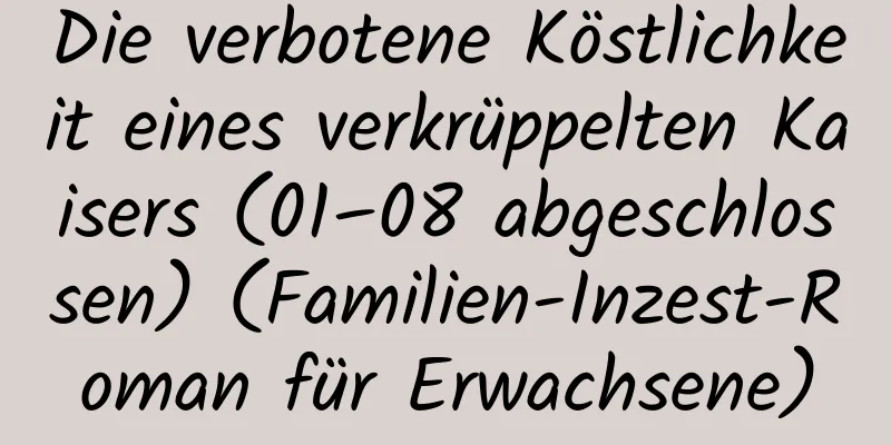 Die verbotene Köstlichkeit eines verkrüppelten Kaisers (01–08 abgeschlossen) (Familien-Inzest-Roman für Erwachsene)