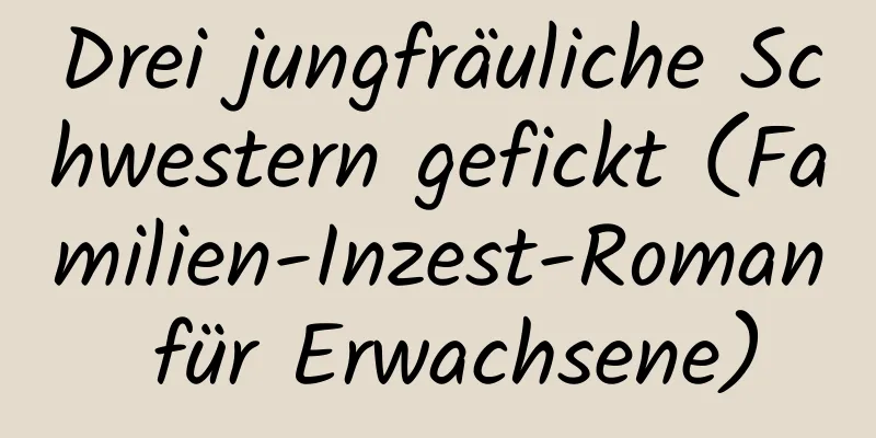 Drei jungfräuliche Schwestern gefickt (Familien-Inzest-Roman für Erwachsene)